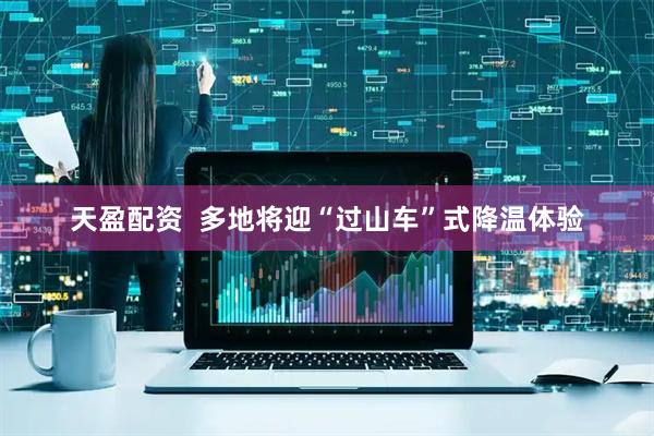天盈配资  多地将迎“过山车”式降温体验