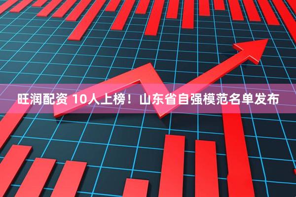 旺润配资 10人上榜！山东省自强模范名单发布