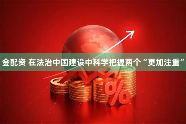 金配资 在法治中国建设中科学把握两个“更加注重”