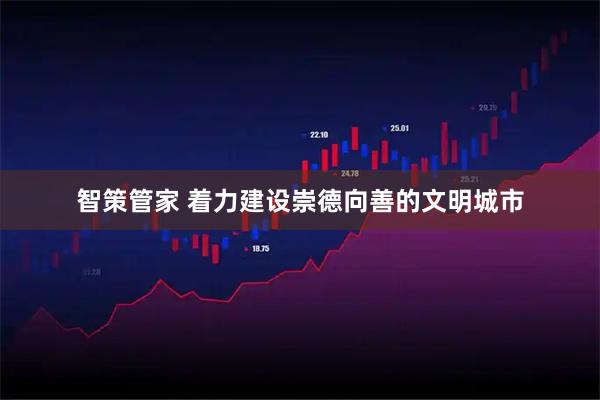 智策管家 着力建设崇德向善的文明城市