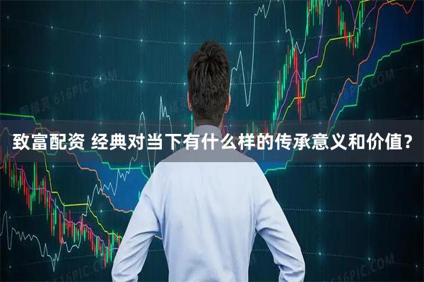 致富配资 经典对当下有什么样的传承意义和价值？