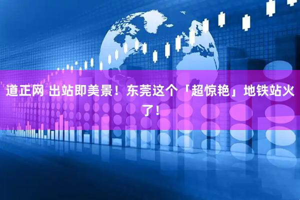 道正网 出站即美景！东莞这个「超惊艳」地铁站火了！