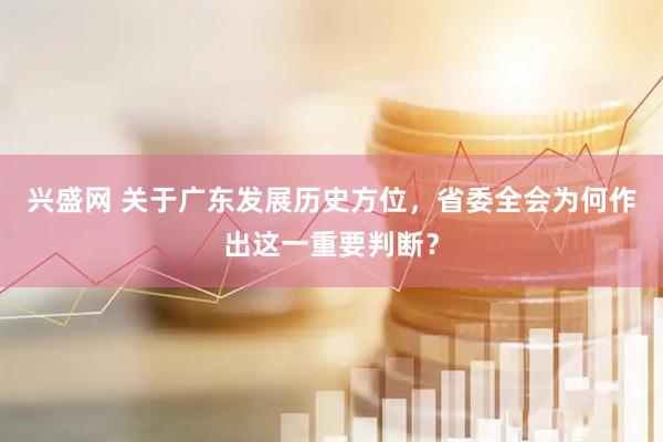 兴盛网 关于广东发展历史方位，省委全会为何作出这一重要判断？