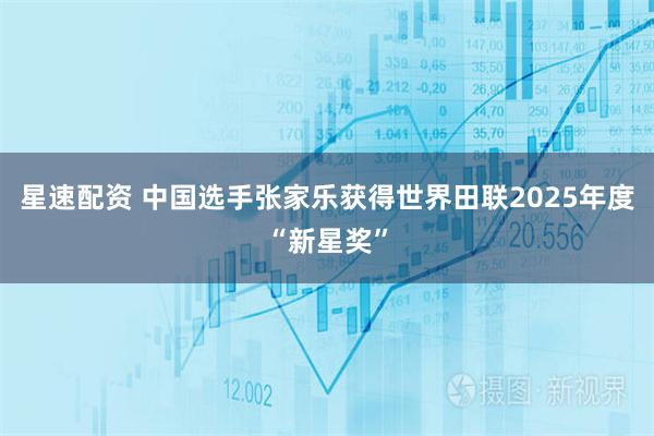 星速配资 中国选手张家乐获得世界田联2025年度“新星奖”