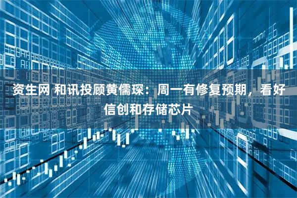 资生网 和讯投顾黄儒琛：周一有修复预期，看好信创和存储芯片