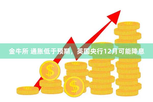 金牛所 通胀低于预期，英国央行12月可能降息