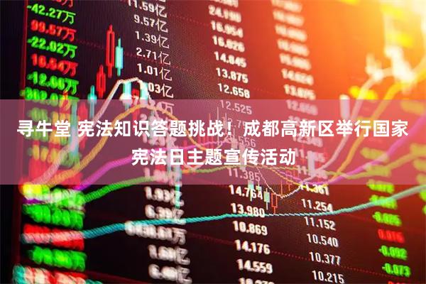寻牛堂 宪法知识答题挑战！成都高新区举行国家宪法日主题宣传活动