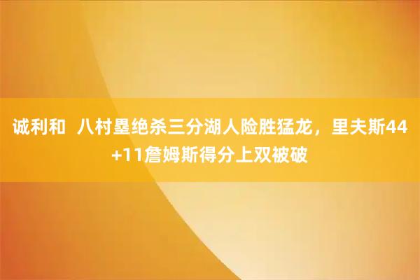 诚利和  八村塁绝杀三分湖人险胜猛龙，里夫斯44+11詹姆斯得分上双被破
