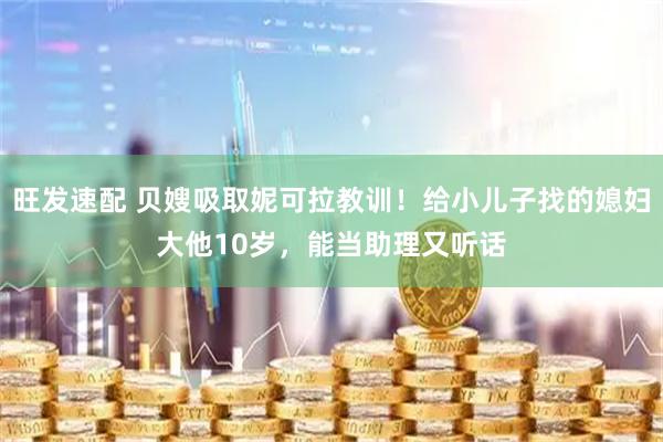 旺发速配 贝嫂吸取妮可拉教训！给小儿子找的媳妇大他10岁，能当助理又听话