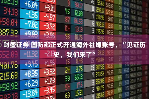 财盛证券 国防部正式开通海外社媒账号，“见证历史，我们来了”