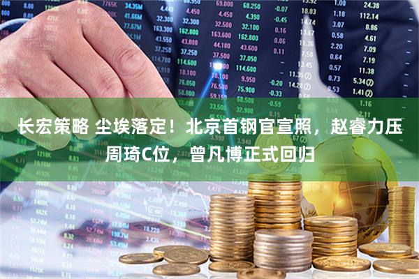 长宏策略 尘埃落定！北京首钢官宣照，赵睿力压周琦C位，曾凡博正式回归