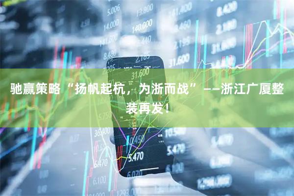 驰赢策略 “扬帆起杭，为浙而战” ——浙江广厦整装再发！
