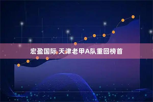 宏盈国际 天津老甲A队重回榜首