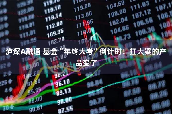 泸深A融通 基金“年终大考”倒计时！扛大梁的产品变了