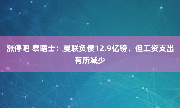 涨停吧 泰晤士：曼联负债12.9亿镑，但工资支出有所减少