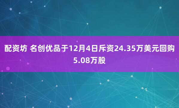 配资坊 名创优品于12月4日斥资24.35万美元回购5.08万股