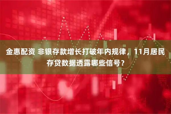 金惠配资 非银存款增长打破年内规律，11月居民存贷数据透露哪些信号？