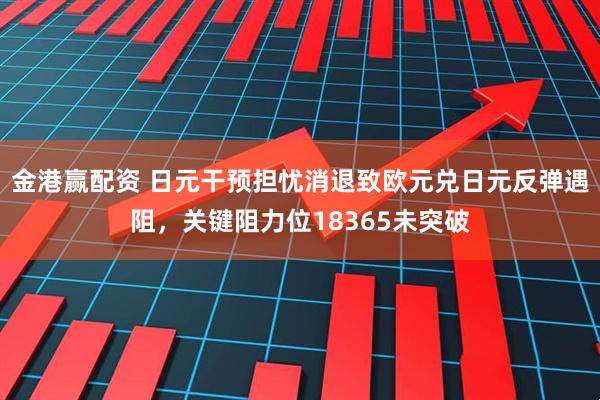 金港赢配资 日元干预担忧消退致欧元兑日元反弹遇阻，关键阻力位18365未突破