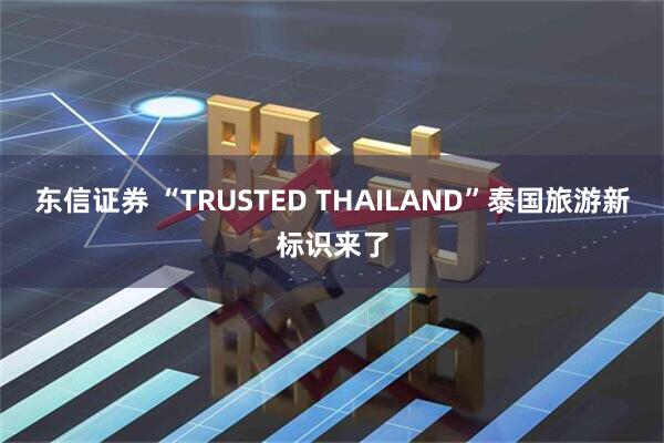 东信证券 “TRUSTED THAILAND”泰国旅游新标识来了