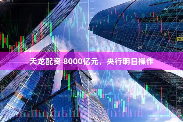 天龙配资 8000亿元，央行明日操作