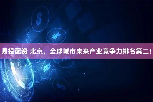 易投配资 北京，全球城市未来产业竞争力排名第二！